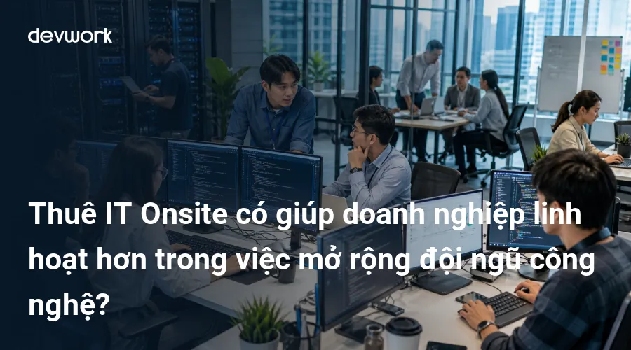 thue-it-onsite-co-giup-doanh-nghiep-linh-hoat-hon-trong-viec-mo-rong-doi-ngu-cong-nghe-Ua1Nh